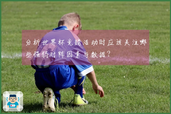 分析世界杯竞猜活动时应该关注哪些强弱对阵因素与数据？