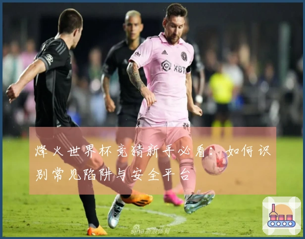 烽火世界杯竞猜新手必看：如何识别常见陷阱与安全平台