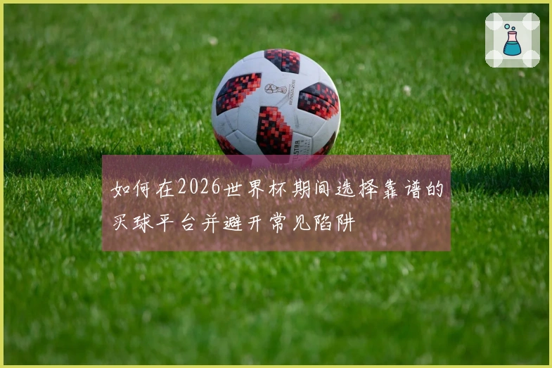 如何在2026世界杯期间选择靠谱的买球平台并避开常见陷阱