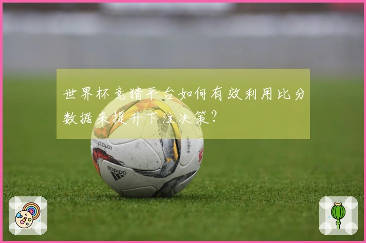 世界杯竞猜平台如何有效利用比分数据来提升下注决策？