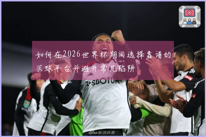 如何在2026世界杯期间选择靠谱的买球平台并避开常见陷阱